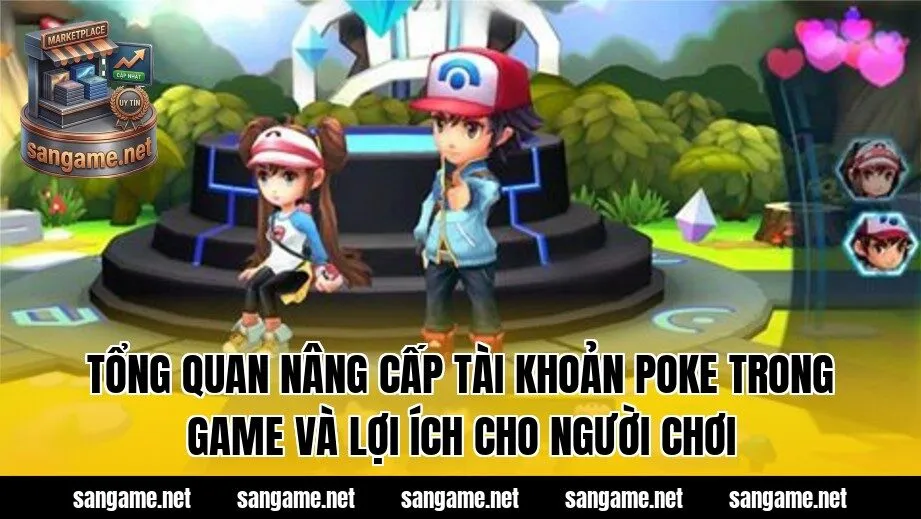 Tổng quan nâng cấp tài khoản Poke trong game và lợi ích cho người chơi