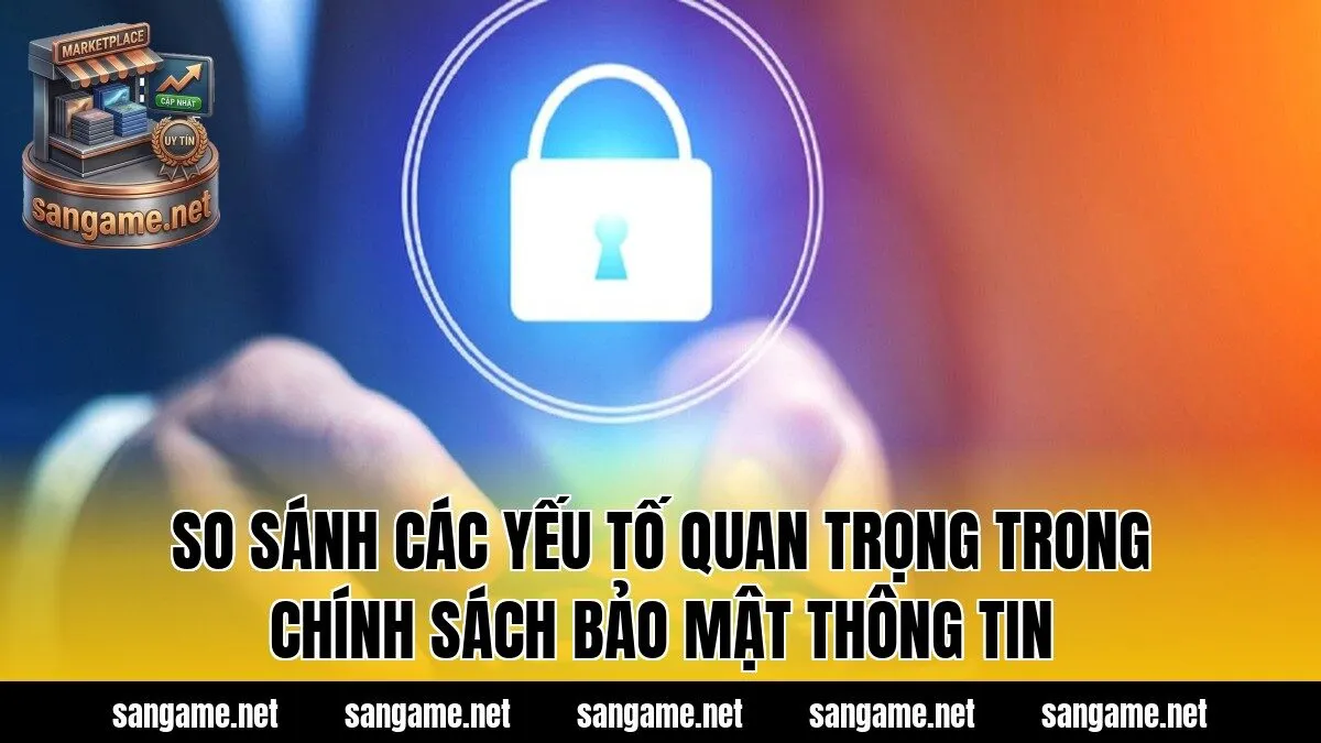So sánh các yếu tố quan trọng trong chính sách bảo mật thông tin
