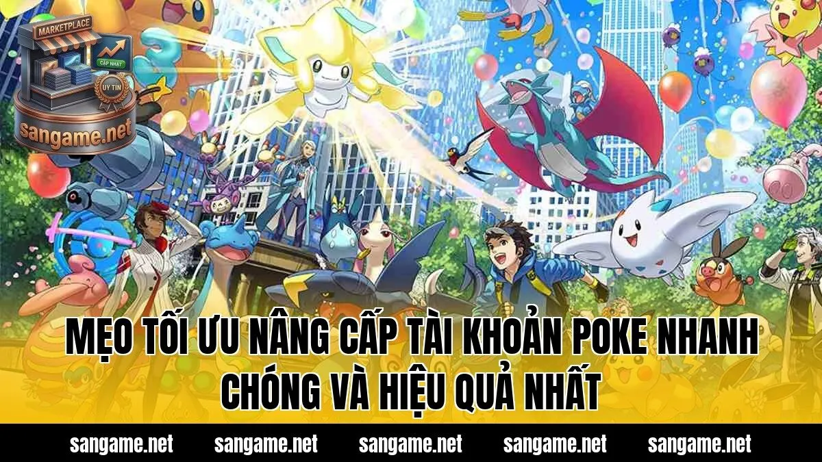 Mẹo tối ưu nâng cấp tài khoản Poke nhanh chóng và hiệu quả nhất