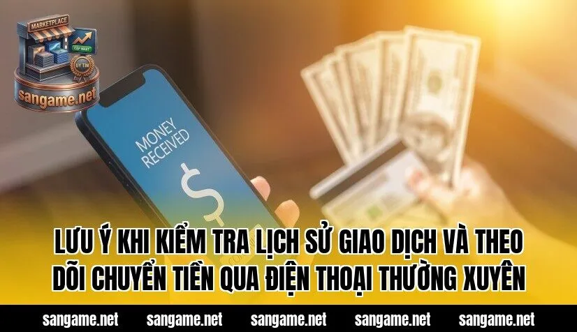 Lưu ý khi kiểm tra lịch sử giao dịch và theo dõi chuyển tiền qua điện thoại thường xuyên