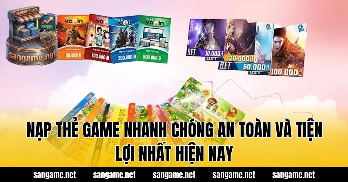 Nạp Thẻ Game Nhanh Chóng An Toàn Và Tiện Lợi Nhất Hiện Nay