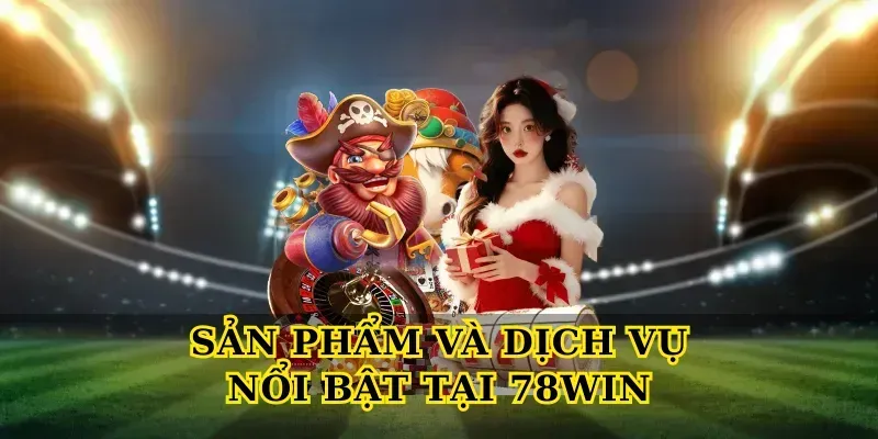 Sản phẩm và dịch vụ nổi bật tại 78win