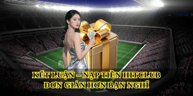 Kết Luận – Nạp Tiền Hitclub Đơn Giản Hơn Bạn Nghĩ