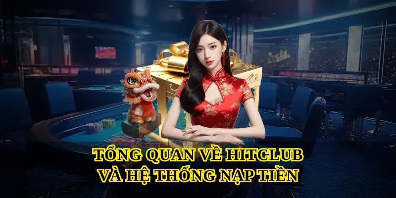 Tổng Quan Về Hitclub Và Hệ Thống Nạp Tiền
